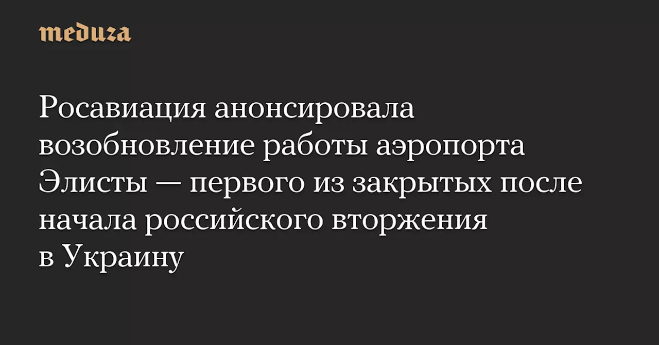 Росавиация анонсировала возобновление работы аэропорта Элисты — первого из закрытых после начала российского вторжения в Украину — Meduza