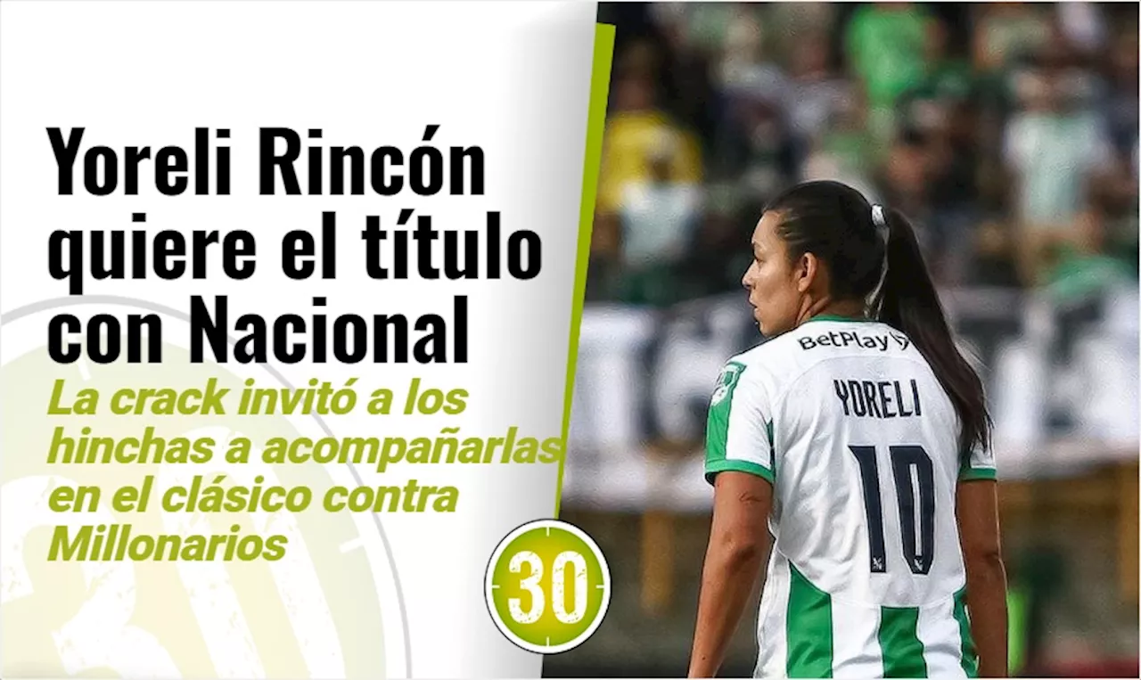 “Quiero ganar un título con Nacional”: Yoreli Rincón, jugadora del verde paisa