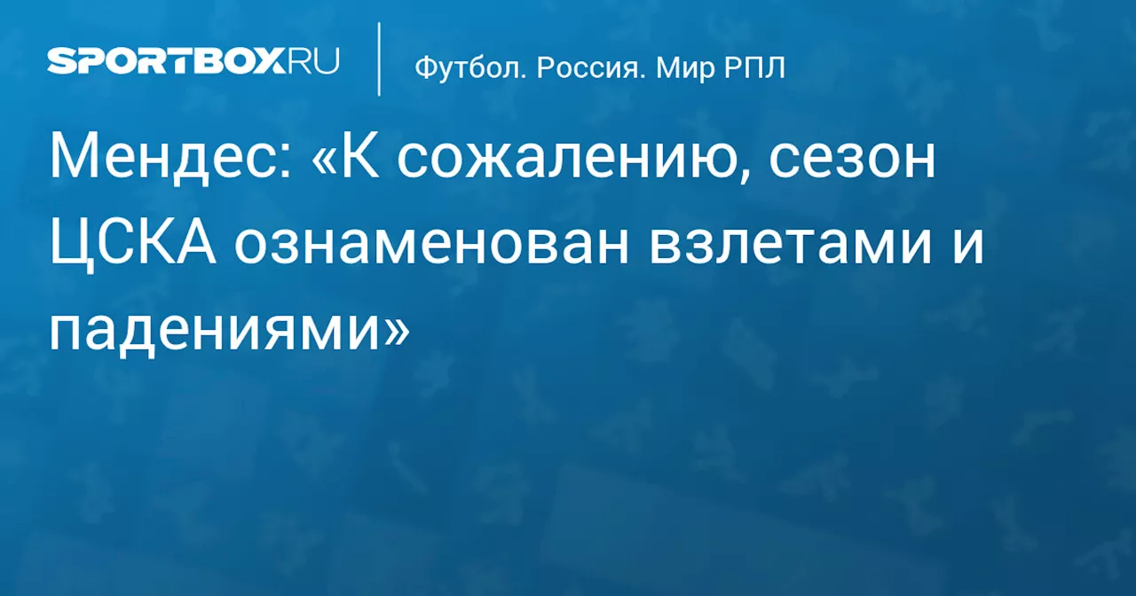 Мендес: «К сожалению, сезон ЦСКА ознаменован взлетами и падениями»