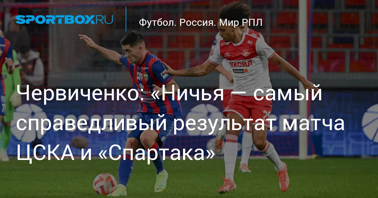 Червиченко: «Ничья — самый справедливый результат матча ЦСКА и «Спартака»