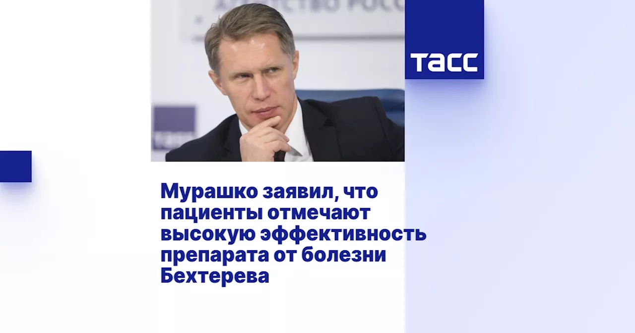 Мурашко заявил, что пациенты отмечают высокую эффективность препарата от болезни Бехтерева