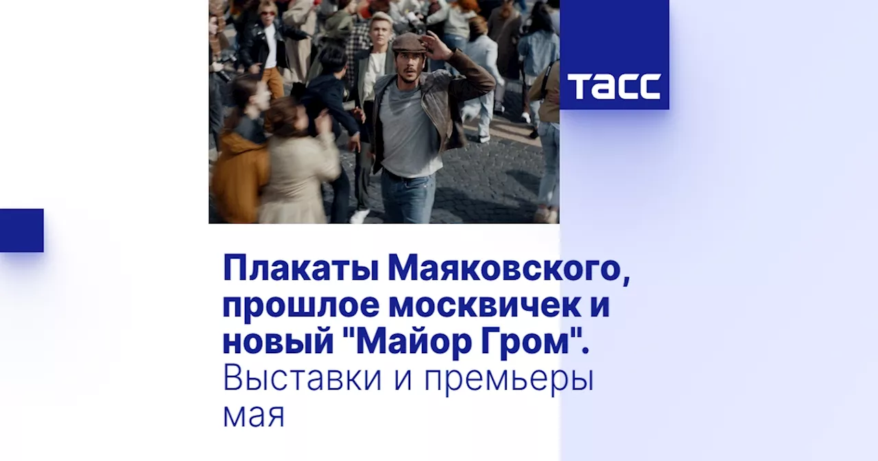 Плакаты Маяковского, прошлое москвичек и новый 'Майор Гром'. Выставки и премьеры мая