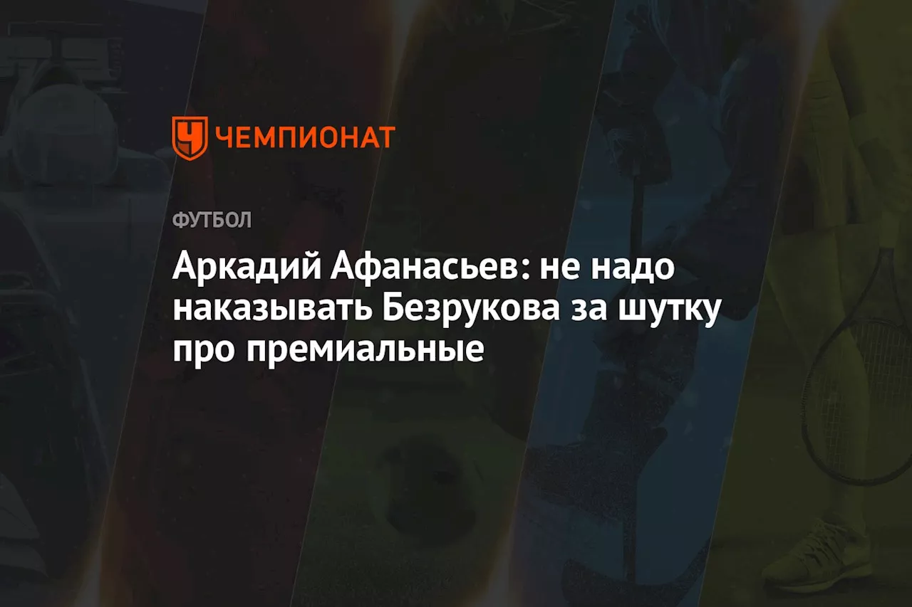 Аркадий Афанасьев: не надо наказывать Безрукова за шутку про премиальные