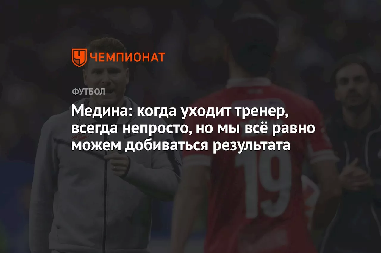 Медина: когда уходит тренер, всегда непросто, но мы всё равно можем добиваться результата