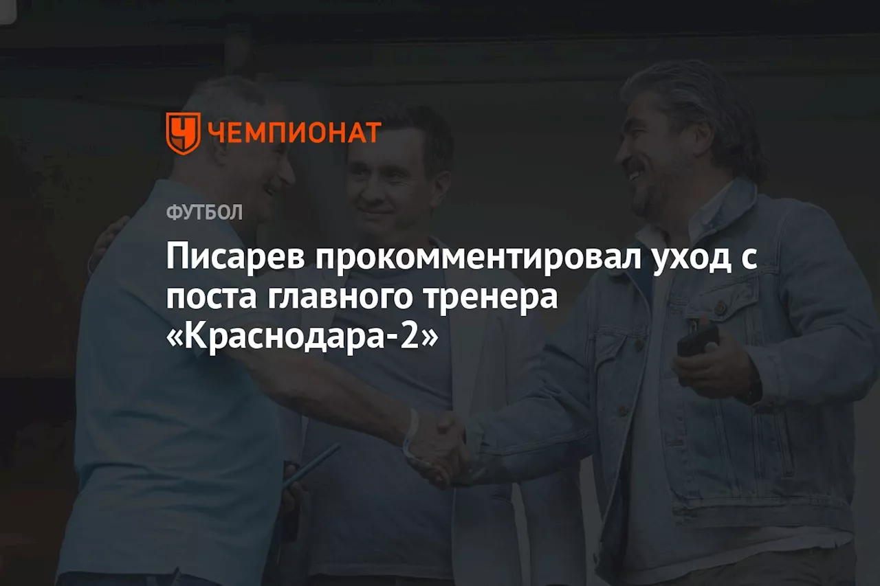 Писарев прокомментировал уход с поста главного тренера «Краснодара-2»