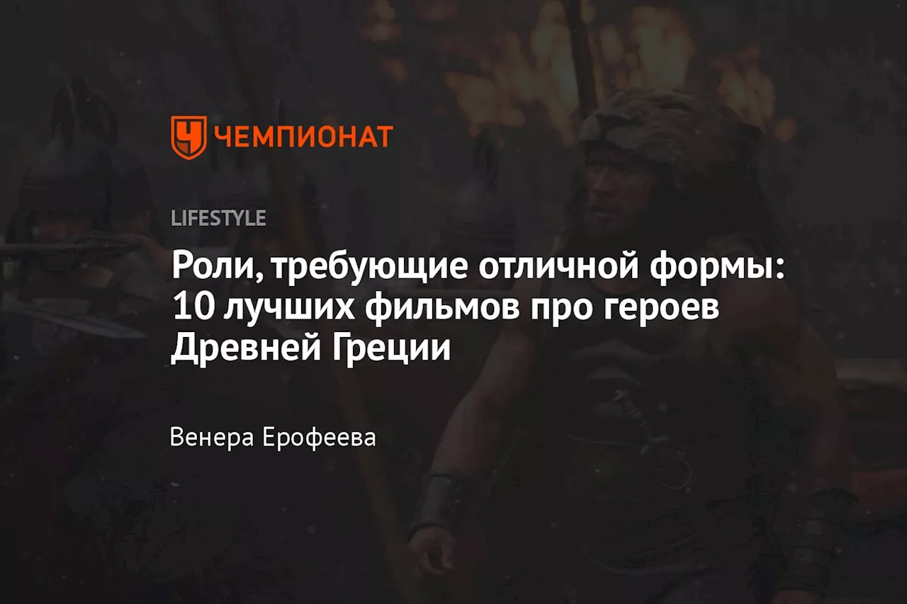 Роли, требующие отличной формы: 10 лучших фильмов про героев Древней Греции