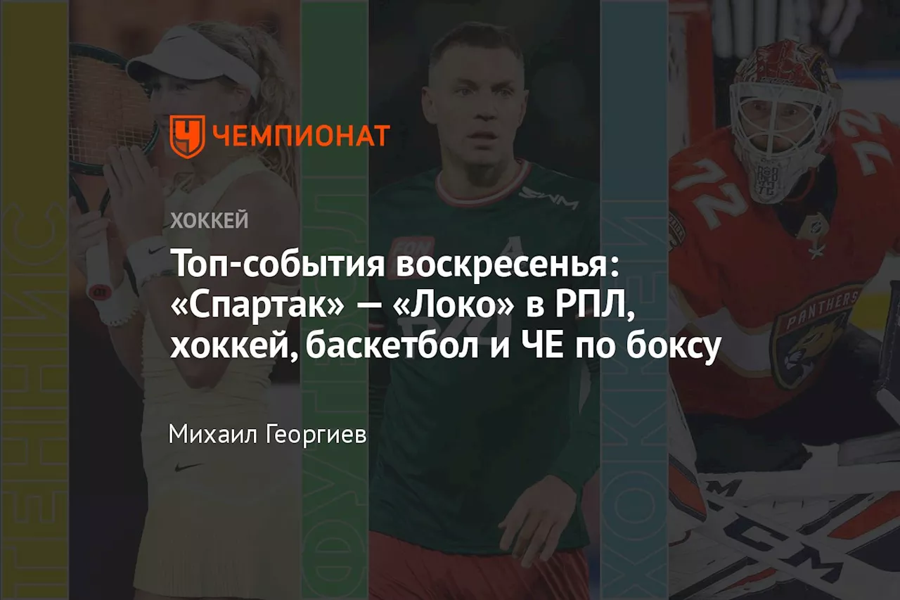 Топ-события воскресенья: «Спартак» — «Локо» в РПЛ, хоккей, баскетбол и ЧЕ по боксу