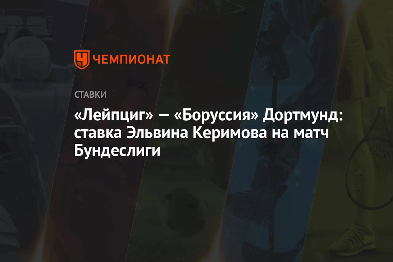 «Лейпциг» — «Боруссия» Дортмунд: ставка Эльвина Керимова на матч Бундеслиги