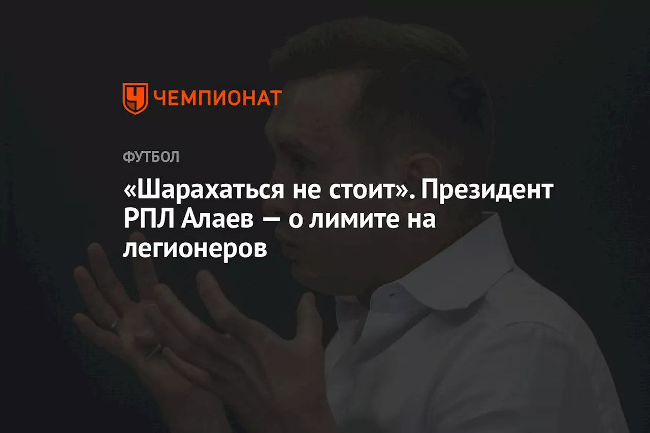 «Шарахаться не стоит». Президент РПЛ Алаев — о лимите на легионеров