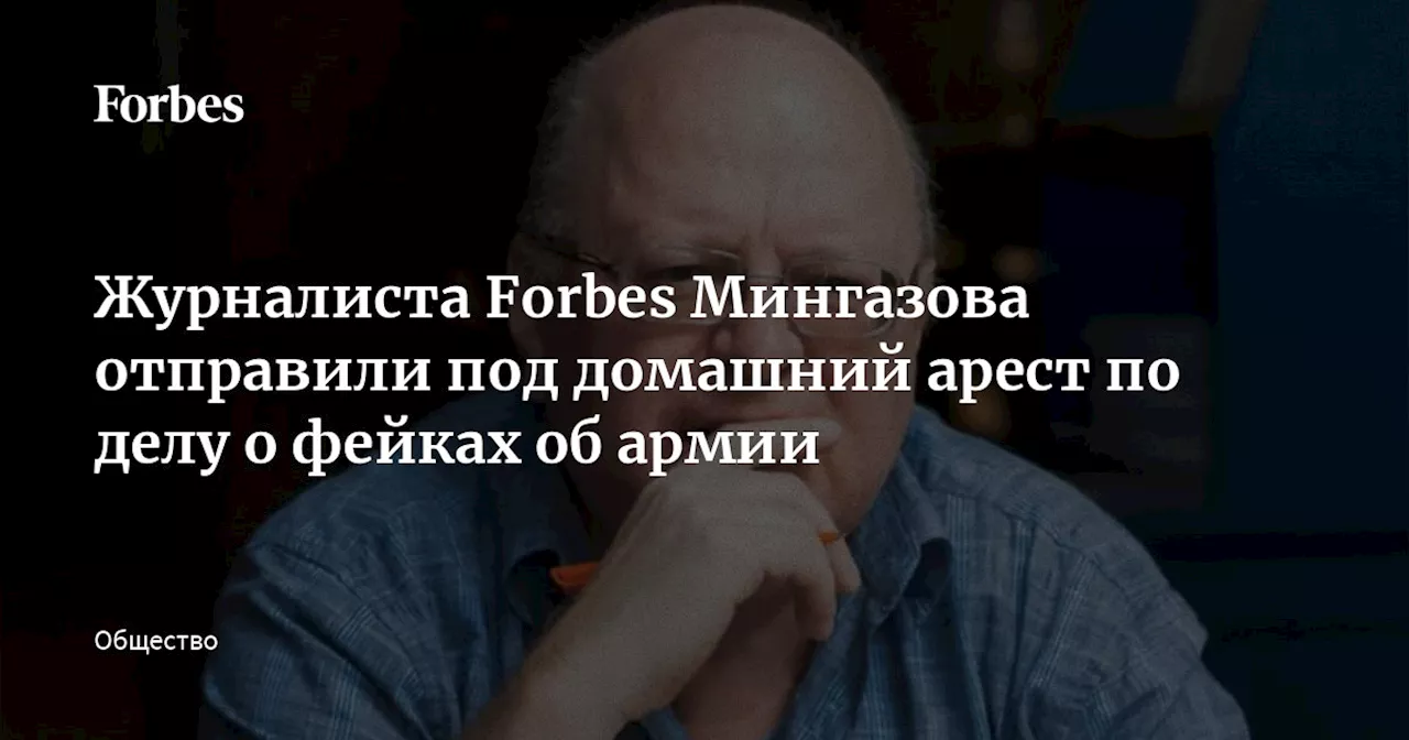 Журналиста Forbes Мингазова отправили под домашний арест по делу о фейках об армии