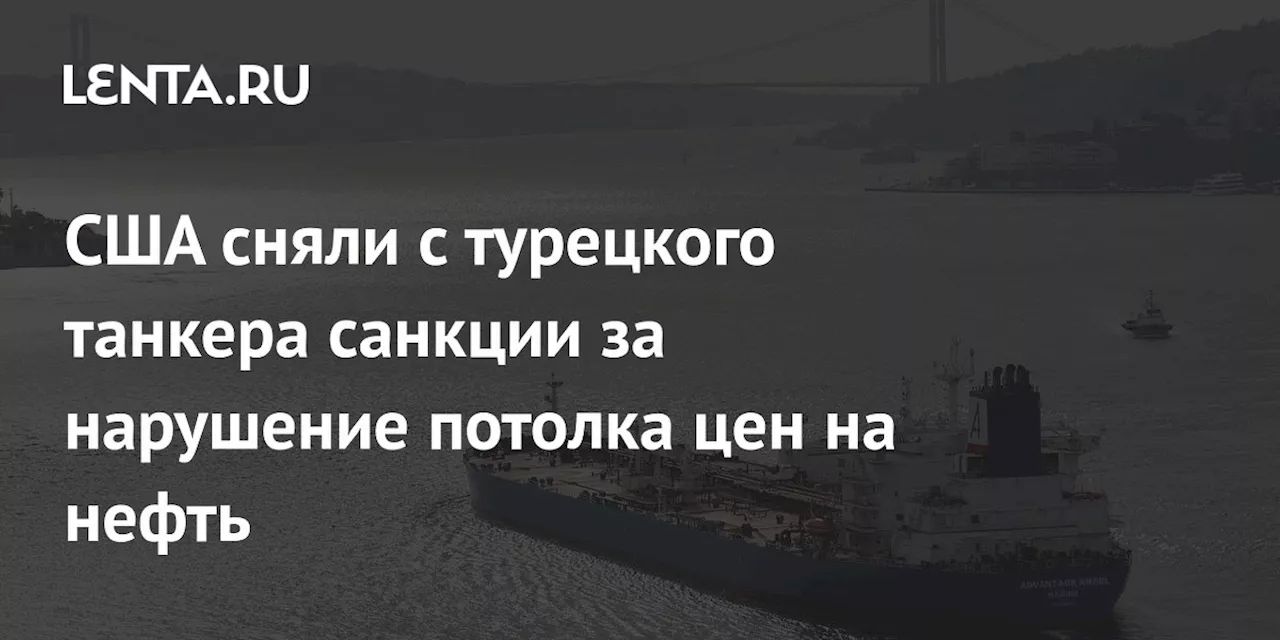 США сняли с турецкого танкера санкции за нарушение потолка цен на нефть