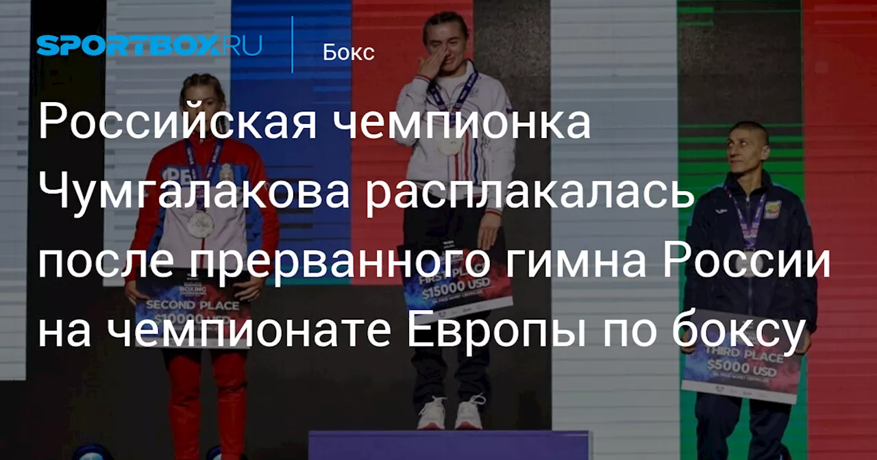 Российская чемпионка Чумгалакова расплакалась после прерванного гимна России на чемпионате Европы по боксу