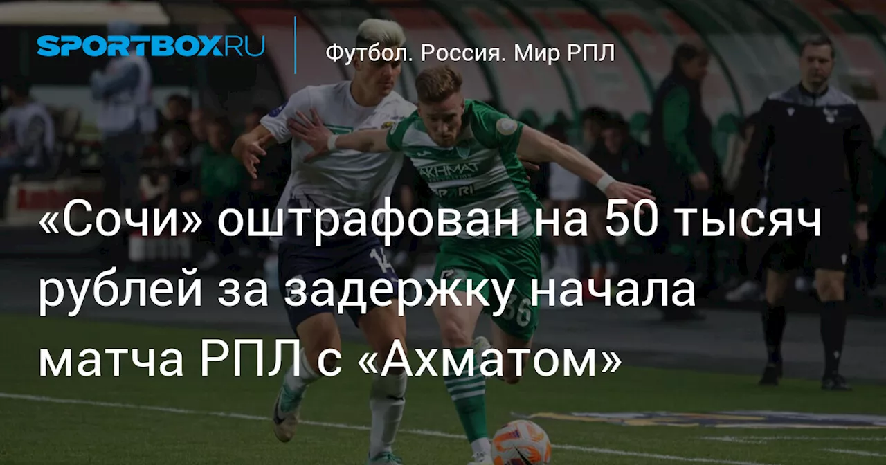 «Сочи» оштрафован на 50 тысяч рублей за задержку начала матча РПЛ с «Ахматом»