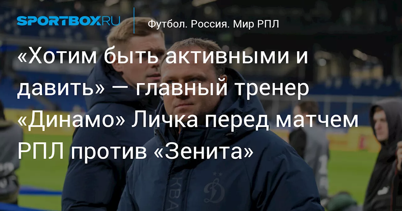 «Хотим быть активными и давить» — главный тренер «Динамо» Личка перед матчем РПЛ против «Зенита»