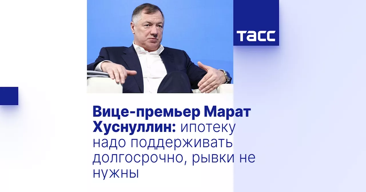 Вице-премьер Марат Хуснуллин: ипотеку надо поддерживать долгосрочно, рывки не нужны