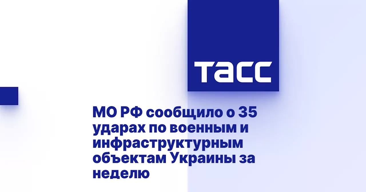 МО РФ сообщило о 35 ударах по военным и инфраструктурным объектам Украины за неделю