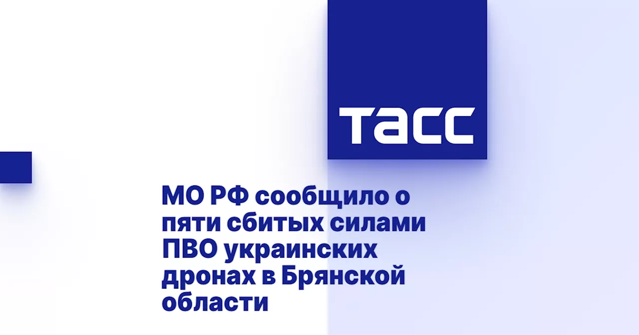 МО РФ сообщило о пяти сбитых силами ПВО украинских дронах в Брянской области