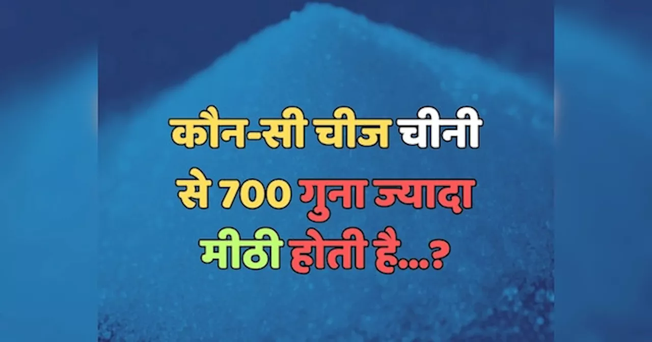 Trending Quiz : कौन-सी चीज चीनी से 700 गुना ज्यादा मीठी होती है?