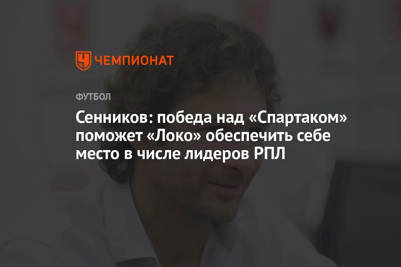 Сенников: победа над «Спартаком» поможет «Локо» обеспечить себе место в числе лидеров РПЛ