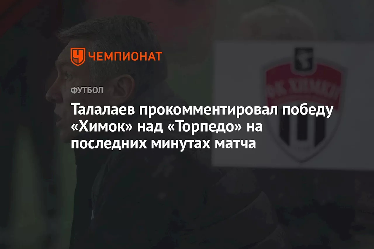 Талалаев прокомментировал победу «Химок» над «Торпедо» на последних минутах матча