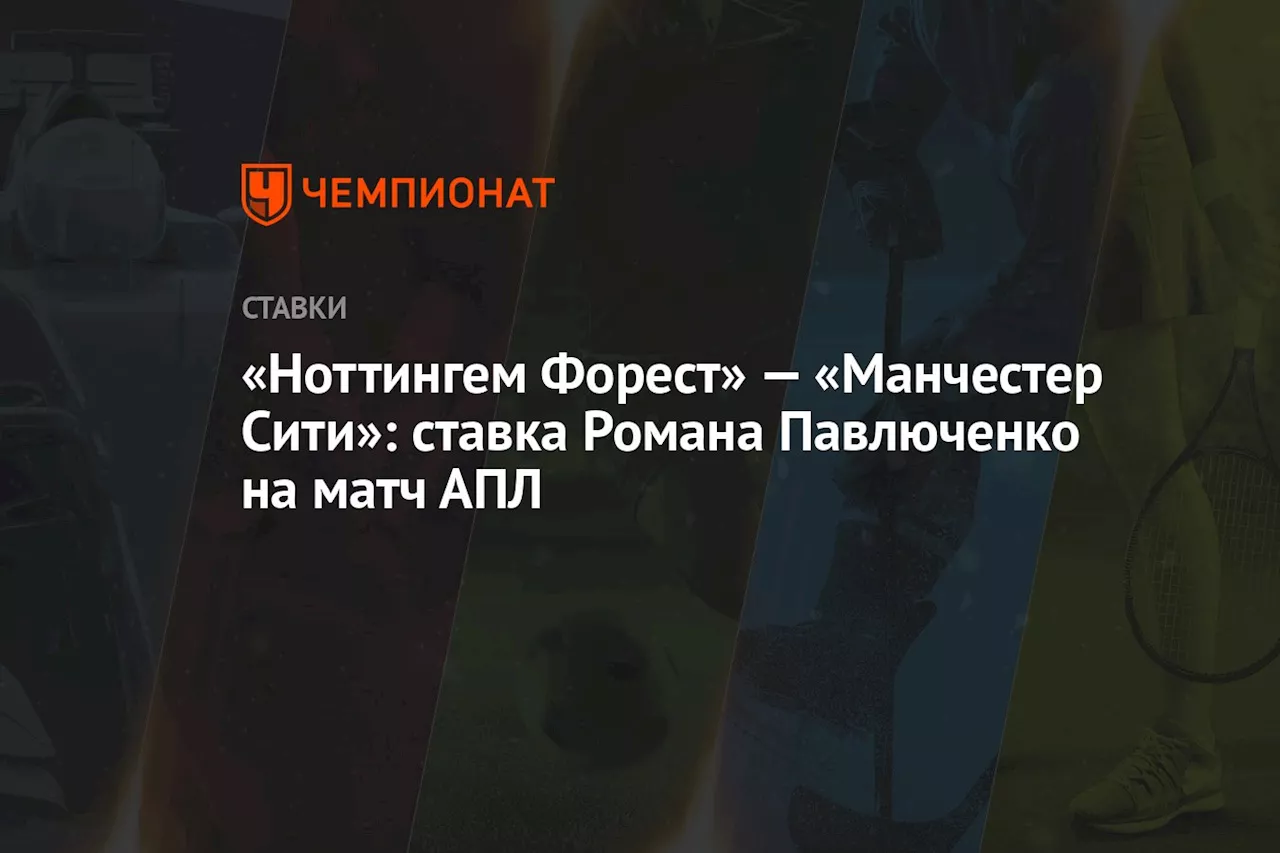 «Ноттингем Форест» — «Манчестер Сити»: ставка Романа Павлюченко на матч АПЛ