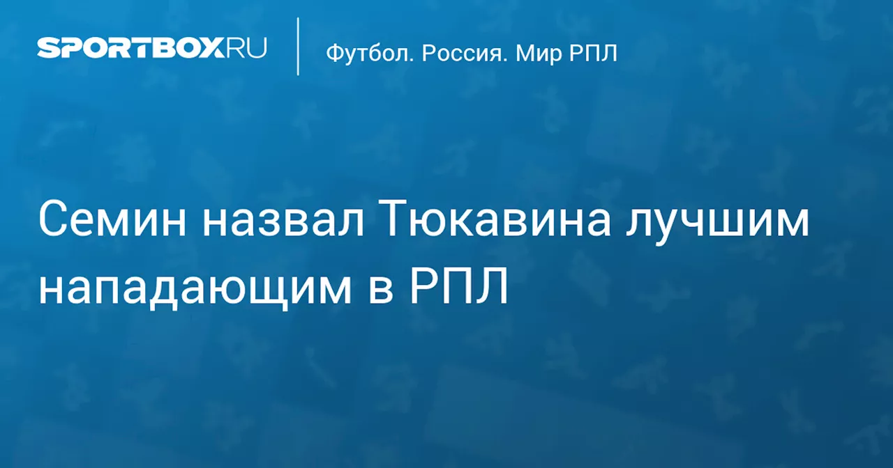 Семин назвал Тюкавина лучшим нападающим в РПЛ