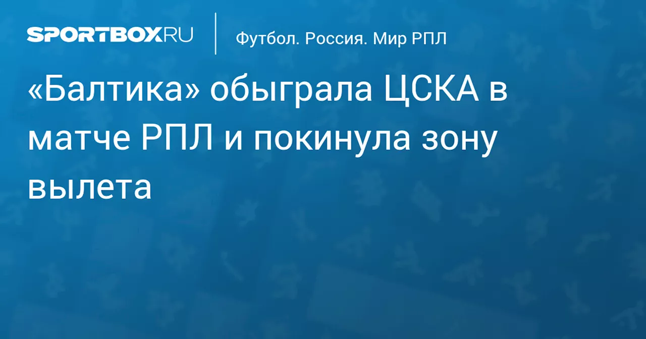 «Балтика» обыграла ЦСКА в матче РПЛ и покинула зону вылета