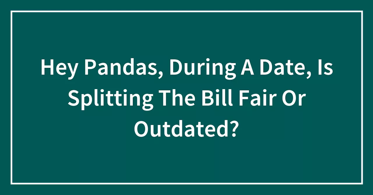 Hey Pandas, During A Date, Is Splitting The Bill Fair Or Outdated?