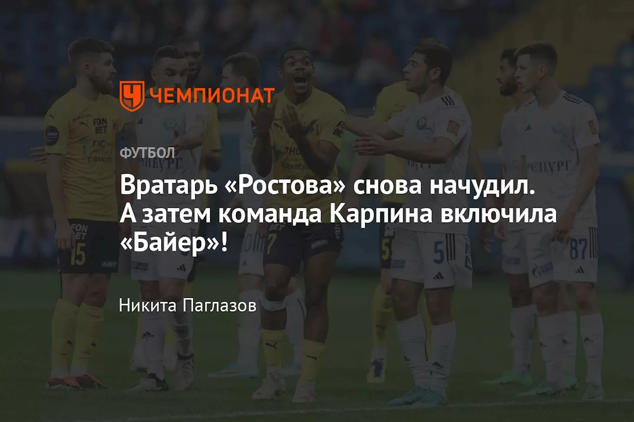 Вратарь «Ростова» снова начудил. А затем команда Карпина включила «Байер»!