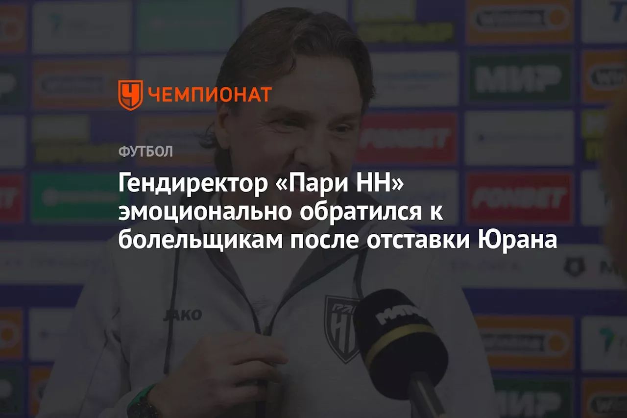 Гендиректор «Пари НН» эмоционально обратился к болельщикам после отставки Юрана