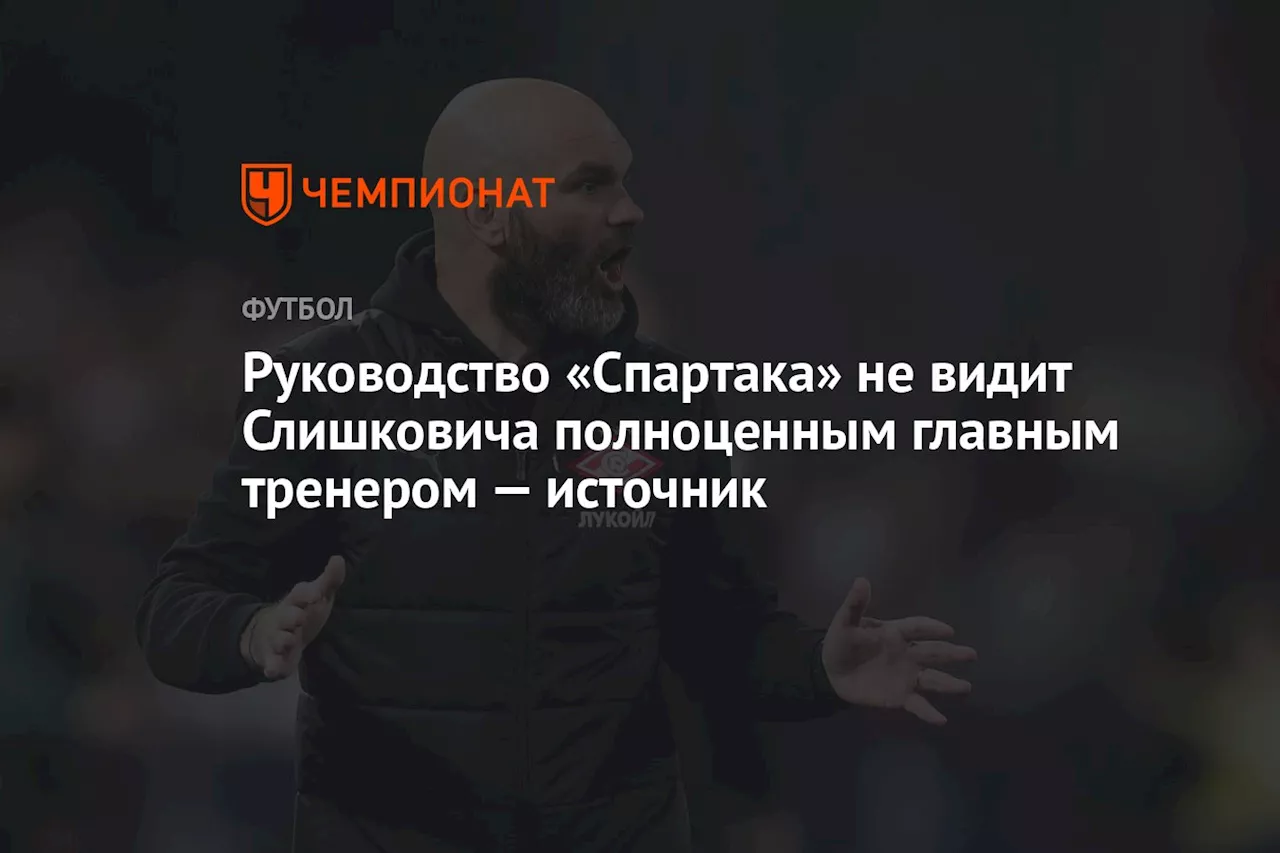 Руководство «Спартака» не видит Слишковича полноценным главным тренером — источник