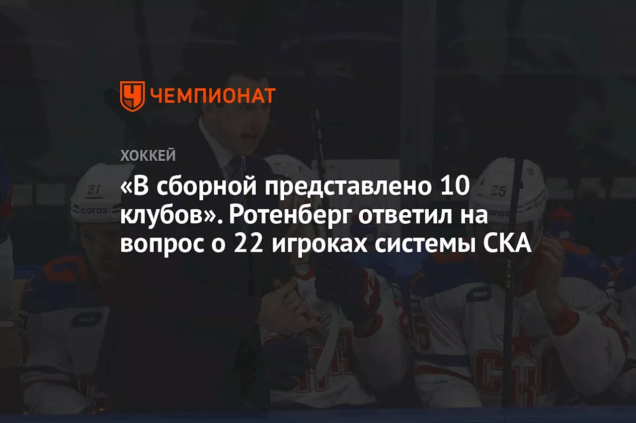 «В сборной представлено 10 клубов». Ротенберг ответил на вопрос о 22 игроках системы СКА