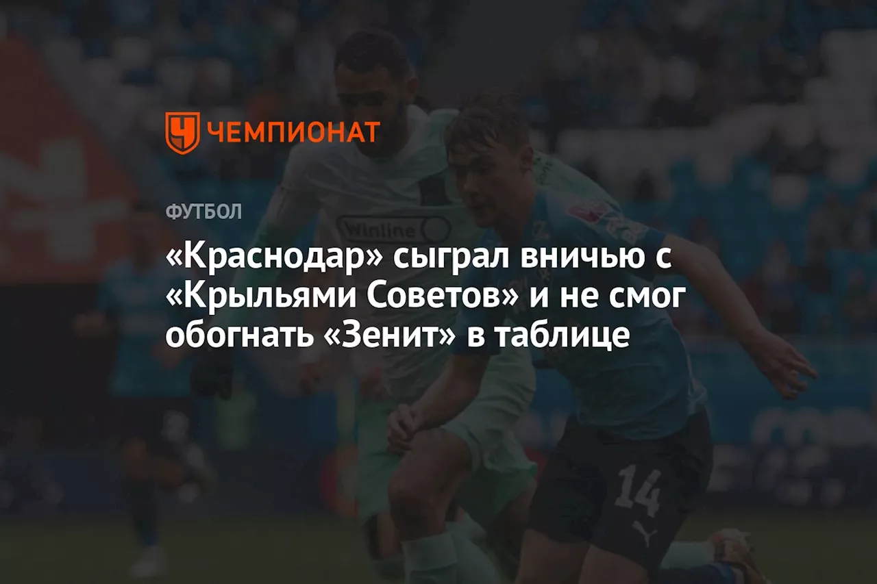 «Краснодар» сыграл вничью с «Крыльями Советов» и не смог обогнать «Зенит» в таблице