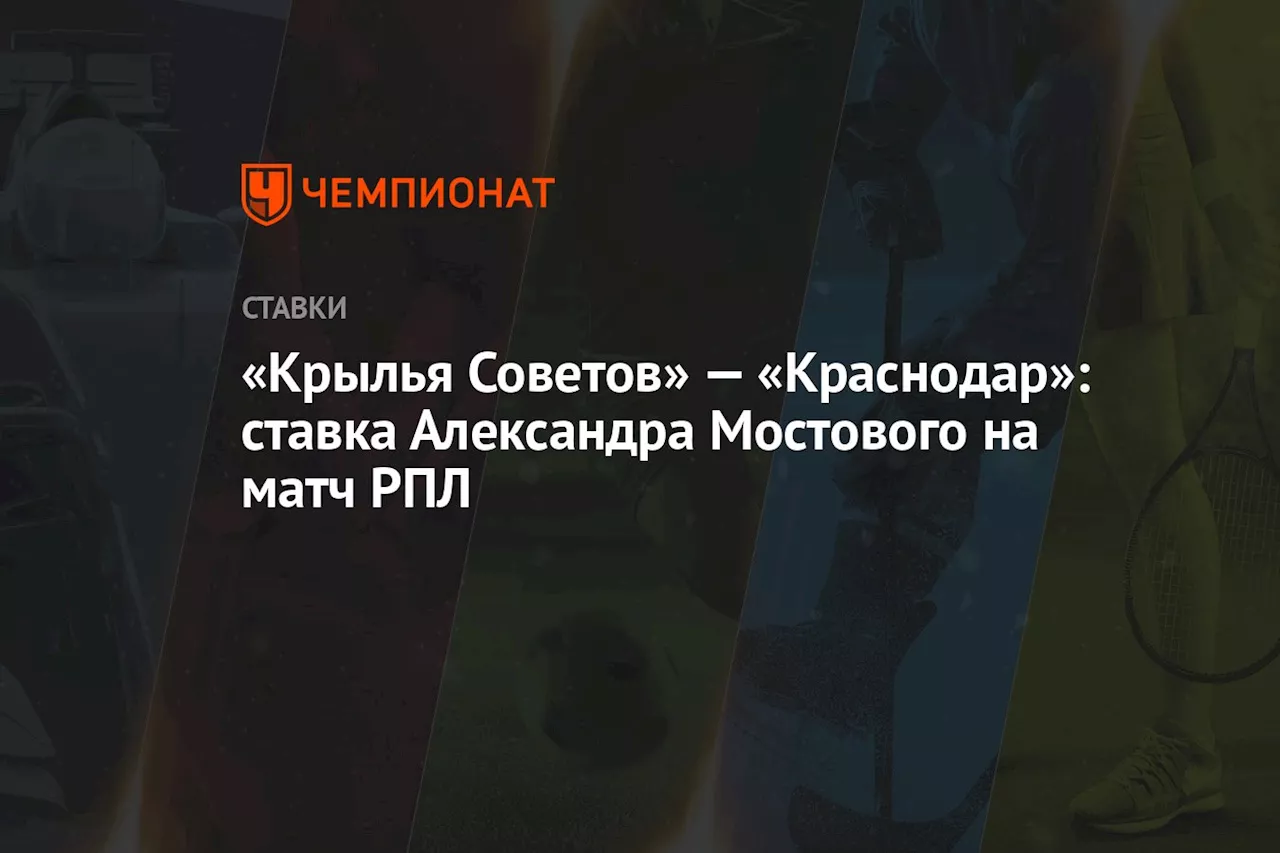 «Крылья Советов» — «Краснодар»: ставка Александра Мостового на матч РПЛ