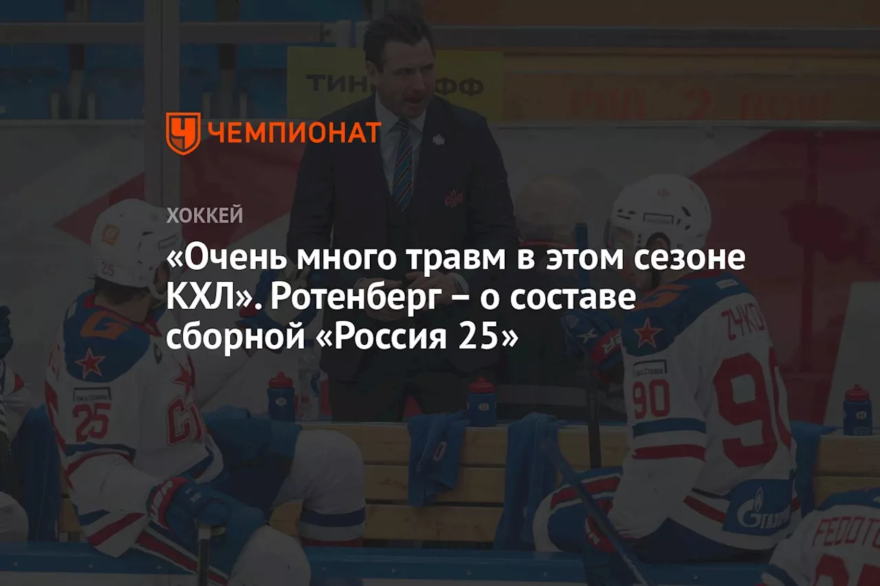 «Очень много травм в этом сезоне КХЛ». Ротенберг — о составе сборной «Россия 25»