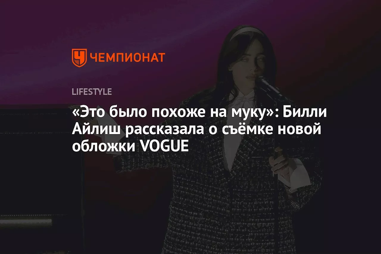 «Это было похоже на муку»: Билли Айлиш рассказала о съёмке новой обложки VOGUE