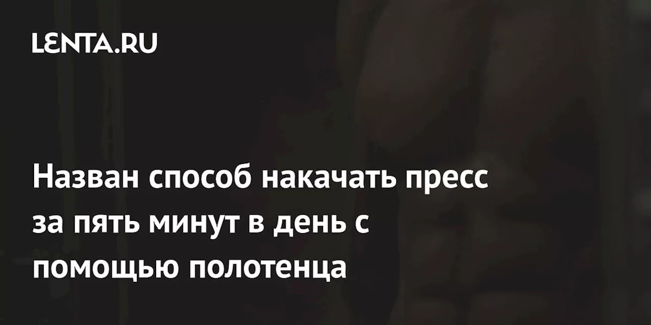 Назван способ накачать пресс за пять минут в день с помощью полотенца