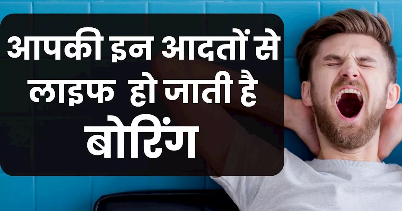 बोरिंग जिंदगी के लिए कोई और नहीं, आप खुद हैं जिम्‍मेदार, तुरंत बदल लें अपनी 6 आदतें, पॉजिटिव बनेगी आपकी दुन...