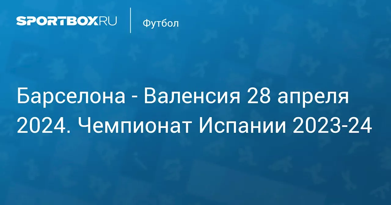  Валенсия 29 апреля. Чемпионат Испании 2023-24. Протокол матча