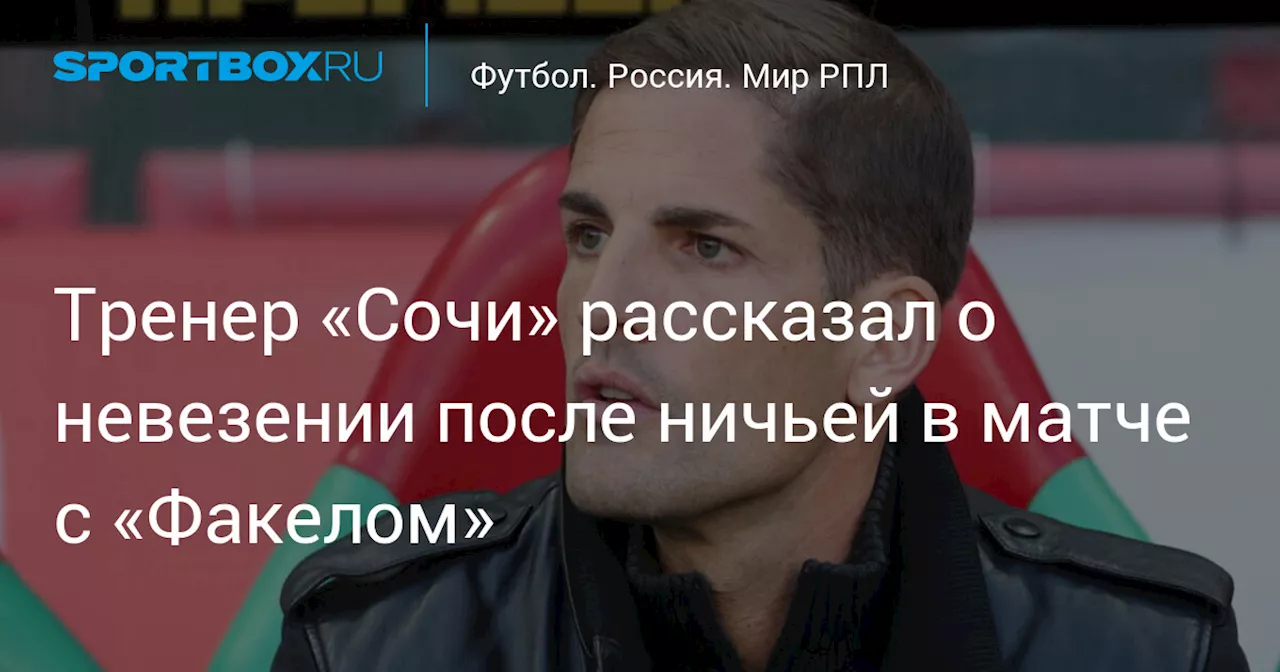 Тренер «Сочи» рассказал о невезении после ничьей в матче с «Факелом»