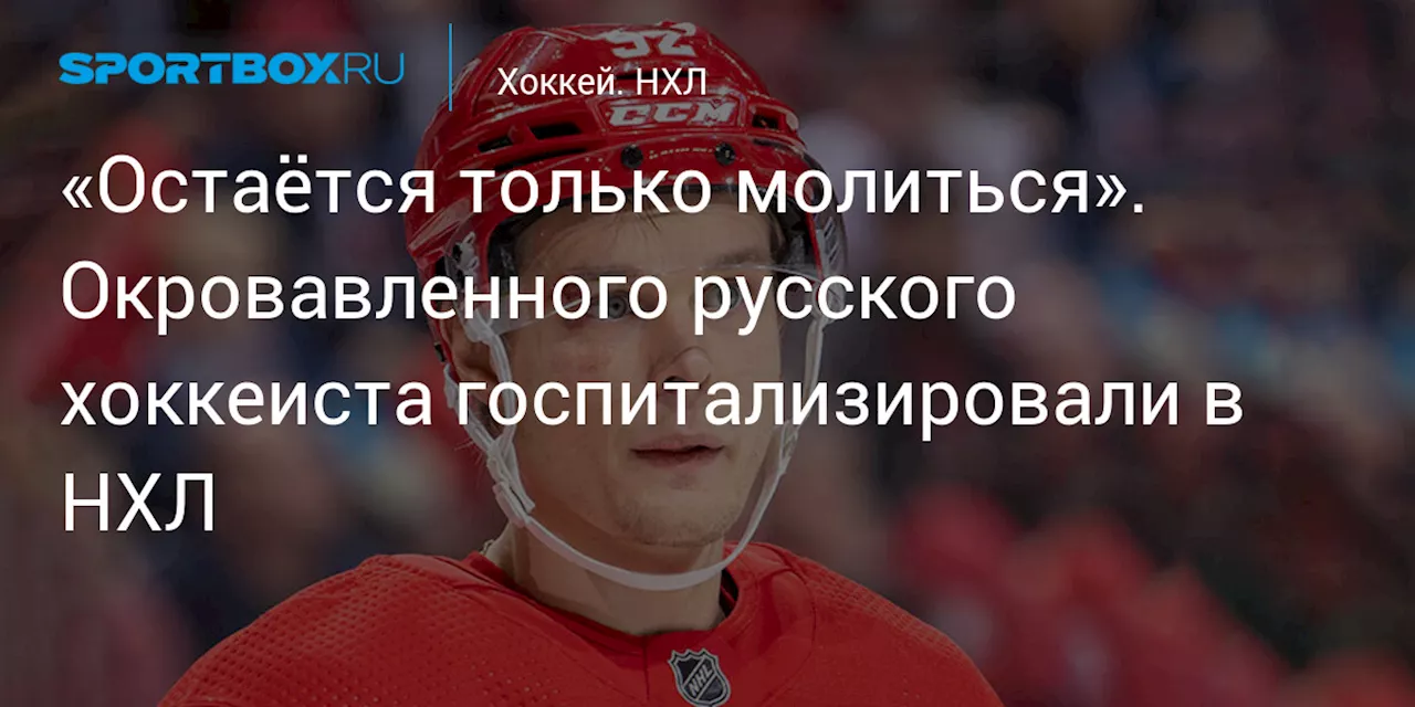 «Остаётся только молиться». Окровавленного русского хоккеиста госпитализировали в НХЛ