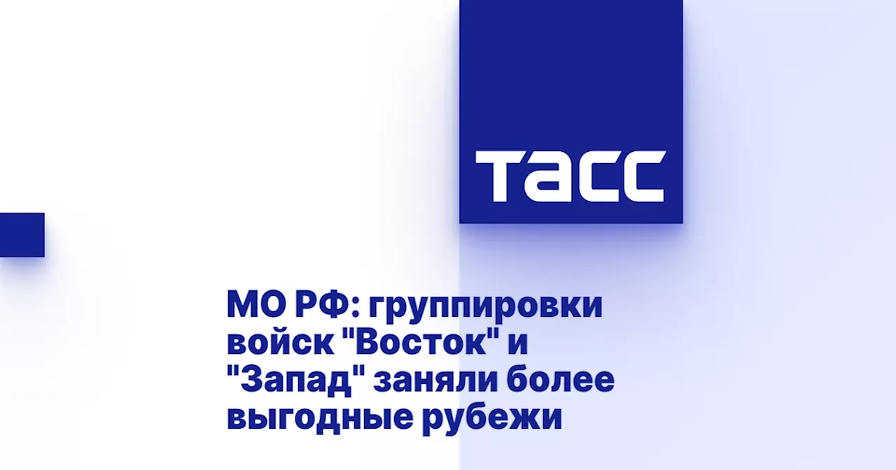 МО РФ: группировки войск 'Восток' и 'Запад' заняли более выгодные рубежи