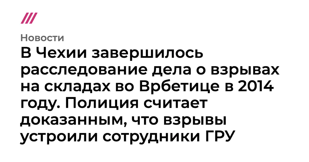 В Чехии завершилось расследование дела о взрывах на складах во Врбетице в 2014 году. Полиция считает доказ...