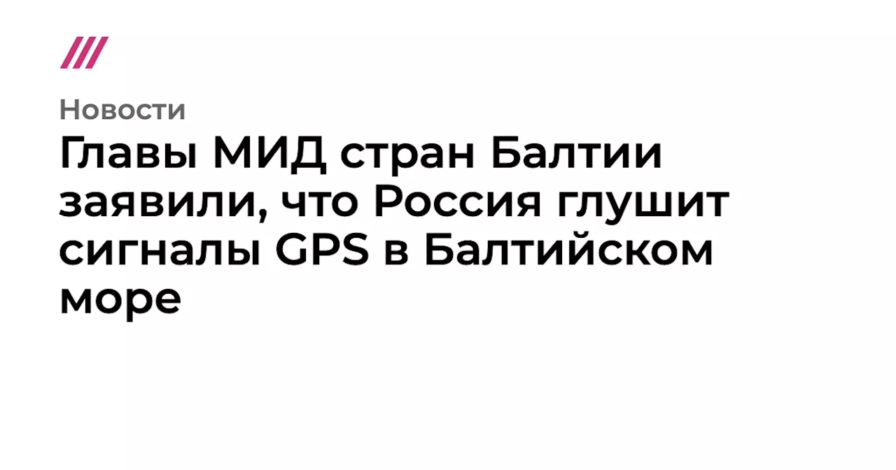 Главы МИД стран Балтии заявили, что Россия глушит сигналы GPS в Балтийском море