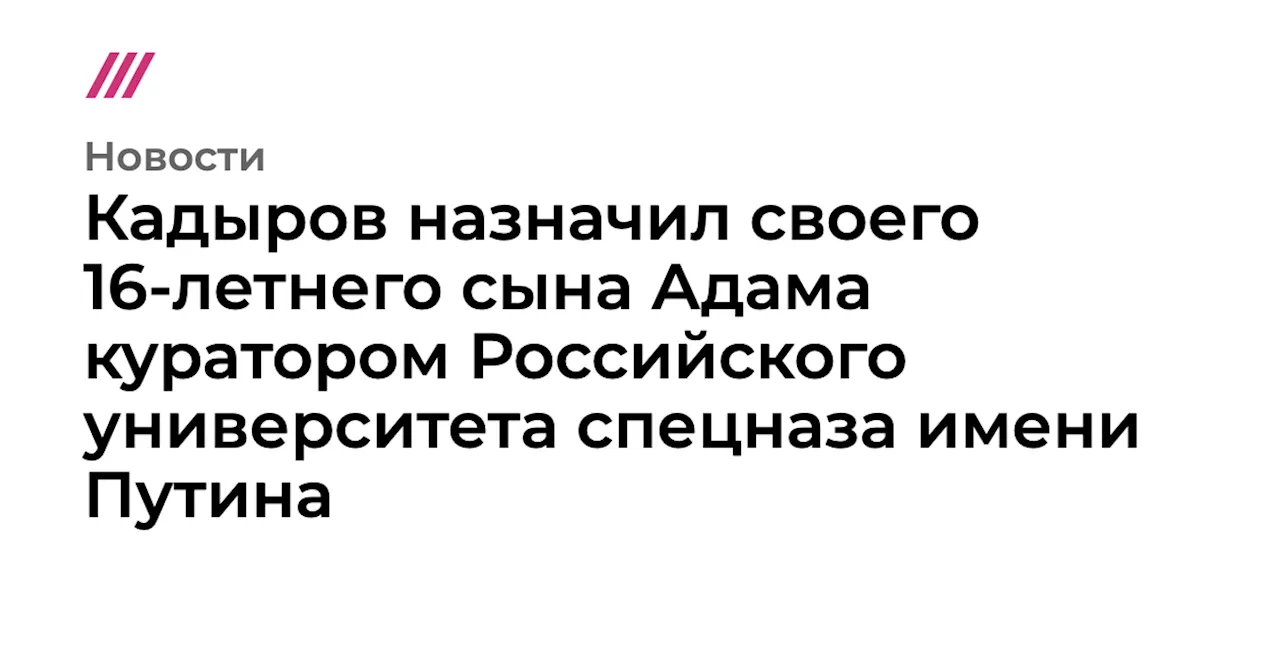 Кадыров назначил своего 16-летнего сына Адама куратором Российского университета спецназа имени Путина