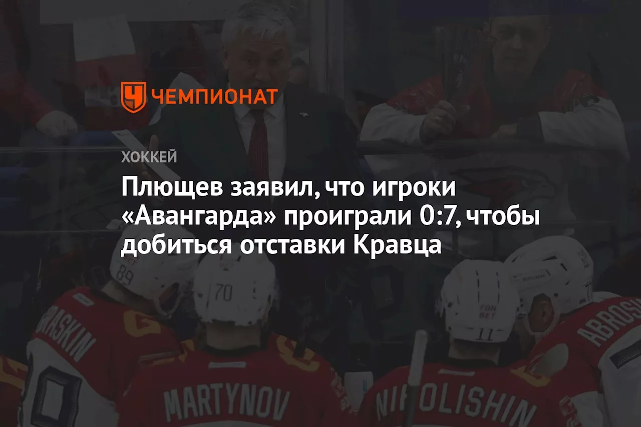 Плющев заявил, что игроки «Авангарда» проиграли 0:7, чтобы добиться отставки Кравца