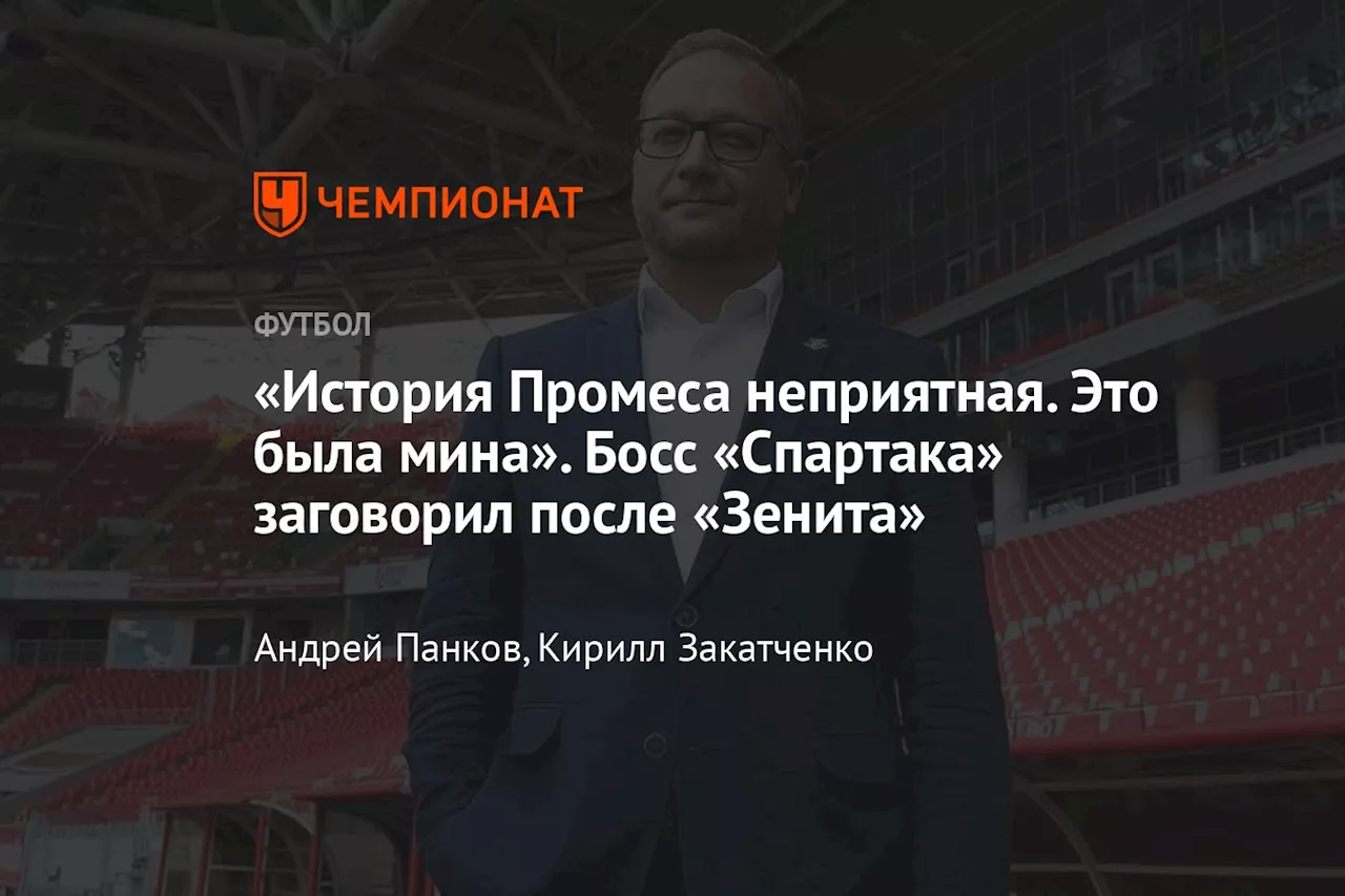 «История Промеса неприятная. Это была мина». Босс «Спартака» заговорил после «Зенита»