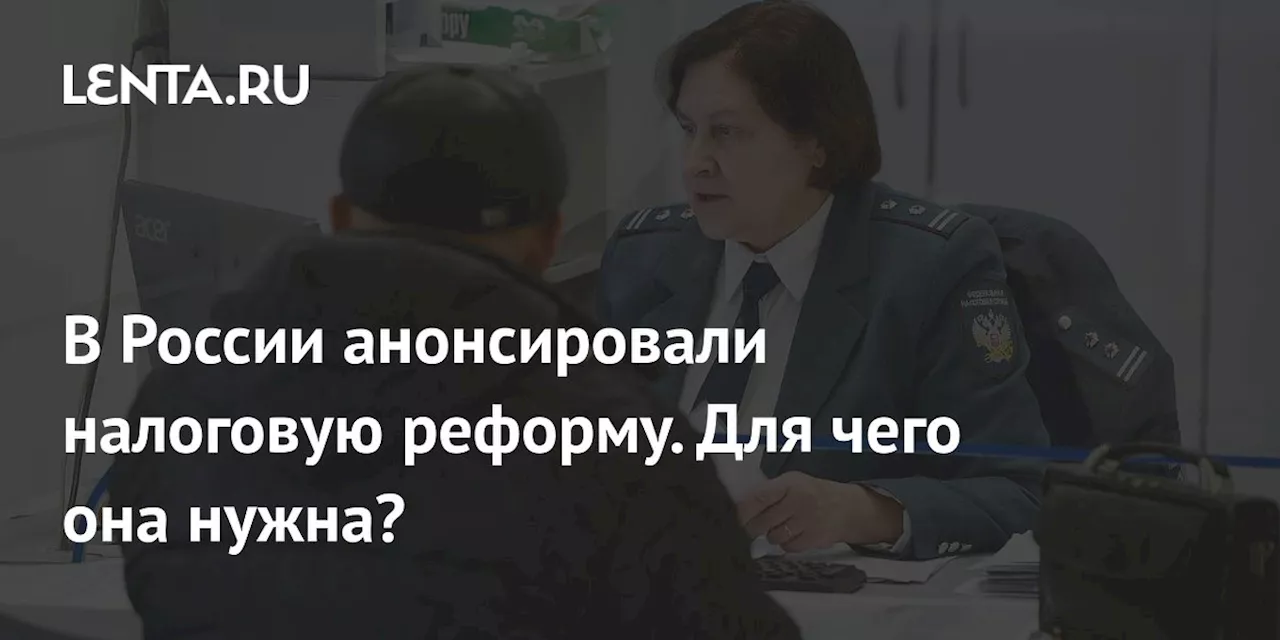 В России анонсировали налоговую реформу. Для чего она нужна?