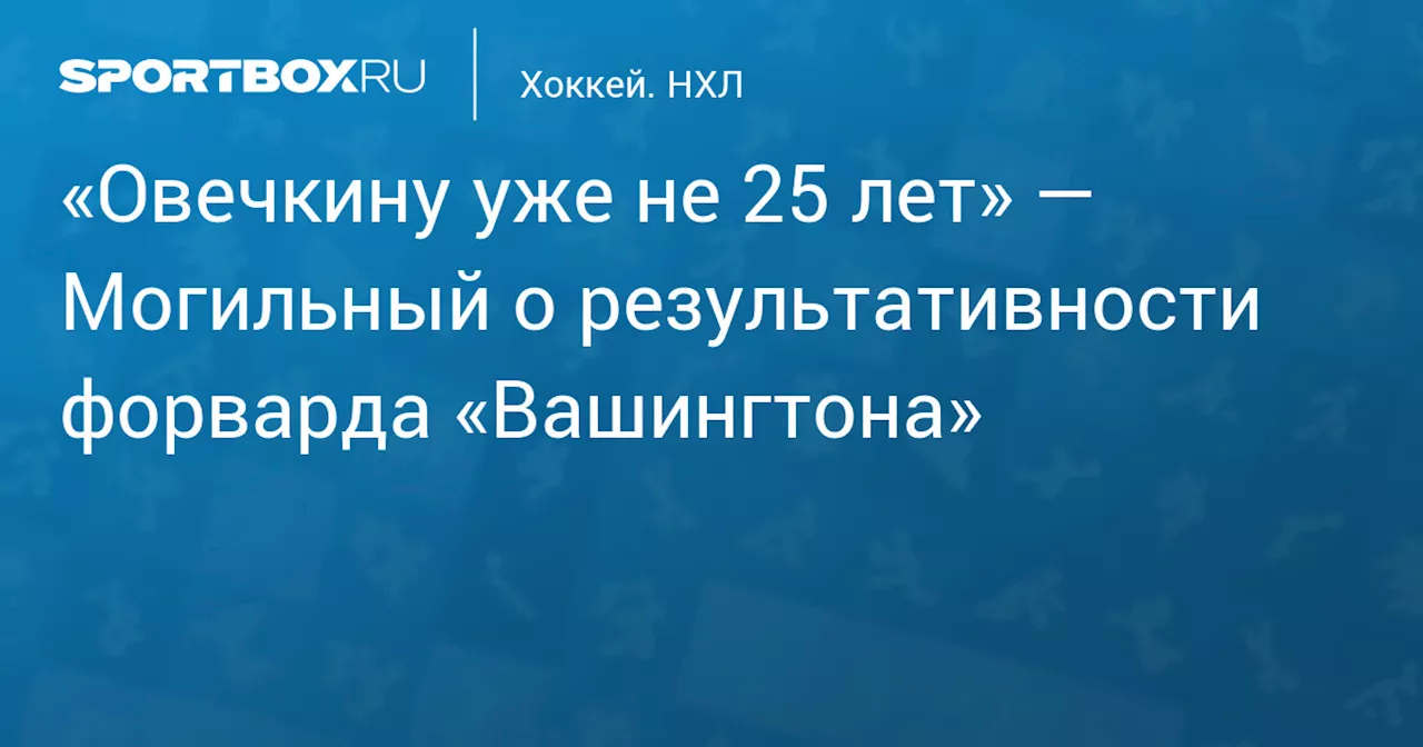 «Овечкину уже не 25 лет» — Могильный о результативности форварда «Вашингтона»