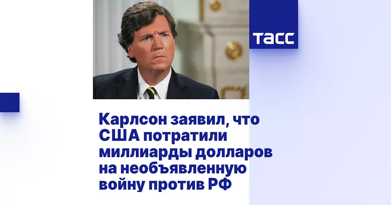 Карлсон заявил, что США потратили миллиарды долларов на необъявленную войну против РФ